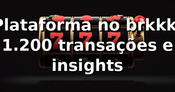Plataforma no brkkk: 1.200 transações e insights 📊